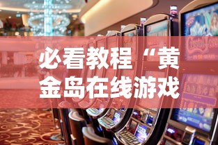 必看教程“黄金岛在线游戏有挂的吗”事实上确实有挂