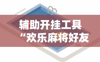辅助开挂工具“欢乐麻将好友房有挂吗”开挂辅助详细步骤