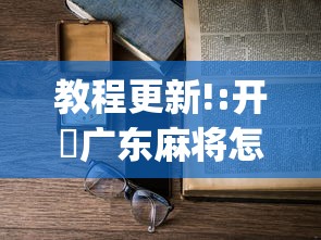 教程更新!:开枱广东麻将怎么可以开挂	”开挂(透视)辅助