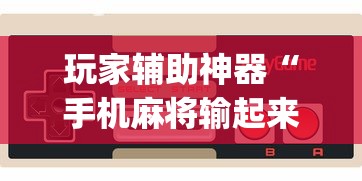 玩家辅助神器“手机麻将输起来往死里输	”开挂(透视)辅助教程