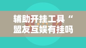 辅助开挂工具“盟友互娱有挂吗”开挂辅助脚本+详细开挂