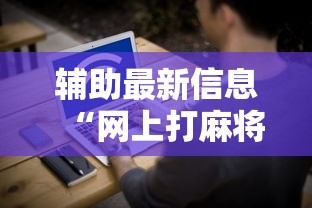 辅助最新信息“网上打麻将安全吗”开挂辅助脚本+详细开挂