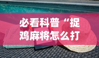 必看科普“捉鸡麻将怎么打容易赢”(详细透视教程)-知乎