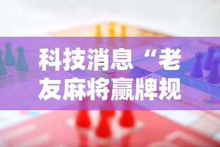 科技消息“老友麻将赢牌规律	”-必赢神器安装
