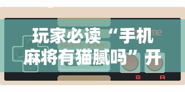 玩家必读“手机麻将有猫腻吗”开挂辅助脚本+详细开挂