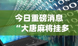 今日重磅消息“大唐麻将挂多少钱”(透视)开挂辅助脚本+详细开挂安装教程