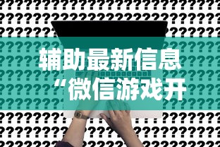 辅助最新信息“微信游戏开挂是真的吗	”确实果然有挂 