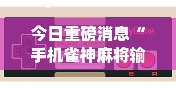 今日重磅消息“手机雀神麻将输赢规律[玩家必赢神器]