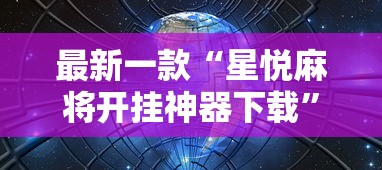 最新一款“星悦麻将开挂神器下载	”辅助挂下载