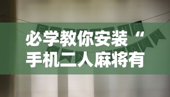 必学教你安装“手机二人麻将有挂吗”详细分享装挂步骤