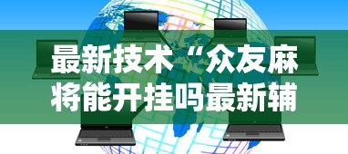 最新技术“众友麻将能开挂吗最新辅助详细教程 最新技术“众友麻将能开挂吗最新辅助详细教程