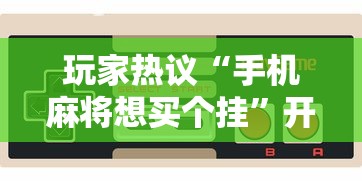 玩家热议“手机麻将想买个挂”开挂辅助详细步骤