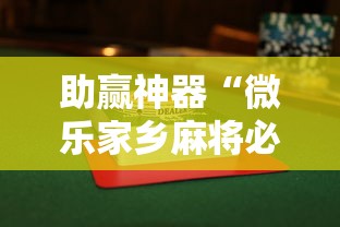 助赢神器“微乐家乡麻将必赢万能开挂器”揭秘透视辅助万能挂用法