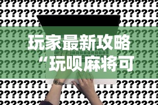 玩家最新攻略“玩呗麻将可以开挂是真的吗”开挂方法