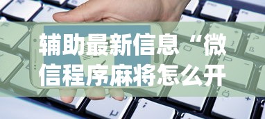 辅助最新信息“微信程序麻将怎么开挂”开挂神器{透视辅助}全揭秘