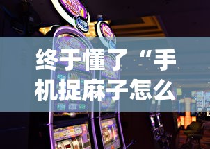 终于懂了“手机捉麻子怎么才能赢”开挂(透视)辅助神器