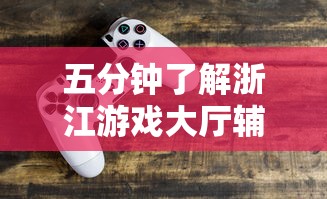 五分钟了解浙江游戏大厅辅助器	”有挂详细开挂教程