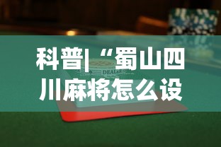 科普|“蜀山四川麻将怎么设置都是赢”揭秘透视辅助万能挂