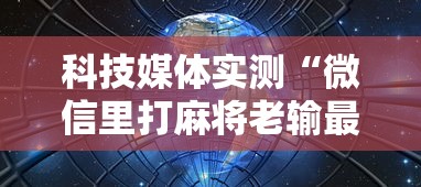 科技媒体实测“微信里打麻将老输最新版更新内容	”通用版下载教程！
