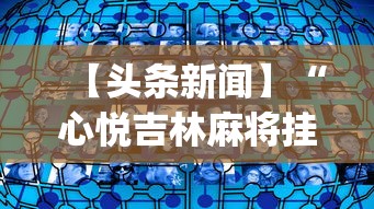 【头条新闻】“心悦吉林麻将挂软件”(透视挂)辅助透视教程