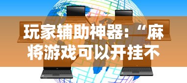 玩家辅助神器:“麻将游戏可以开挂不”揭秘透视辅助万能挂