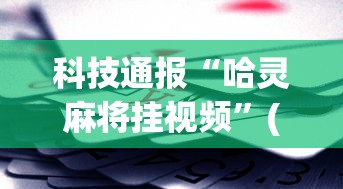 科技通报“哈灵麻将挂视频”(助赢详细开挂教程)