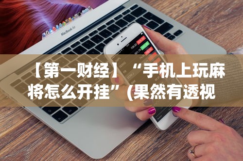 玩家攻略科普“微乐陕西麻将万能开挂器是真的吗”有挂详细开挂教程