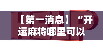 【第一消息】“开运麻将哪里可以买挂	”有挂详细开挂教程