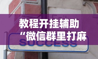 教程开挂辅助“微信群里打麻将有挂吗”真实开挂技巧分享