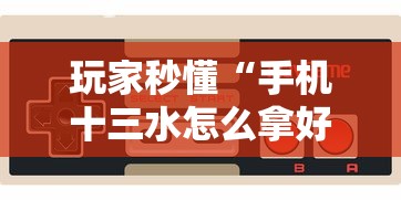 玩家秒懂“手机十三水怎么拿好牌”详细开挂玩法