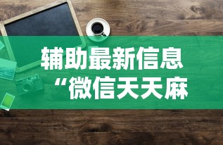 辅助最新信息“微信天天麻将有没有挂”原来有神器下载!