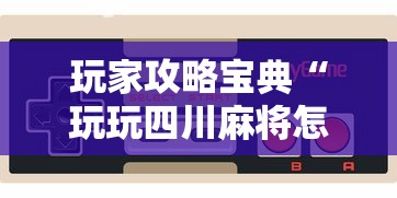 玩家攻略宝典“玩玩四川麻将怎么打才会赢”科技辅助神器手机版