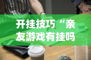 开挂技巧“亲友游戏有挂吗可以开挂吗”(必备工具)辅助教学