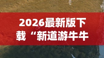 2026最新版下载“新道游牛牛透视挂最新版本”(果然有透视挂)