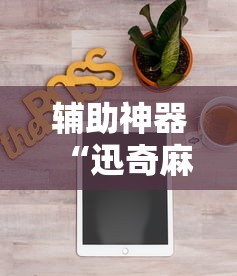 辅助神器“迅奇麻将万能开挂神器”分享用挂教程