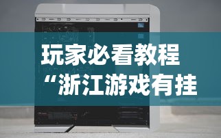 玩家必看教程“浙江游戏有挂吗”(透视挂)辅助透视教程