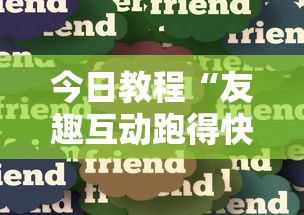今日教程“友趣互动跑得快可以透明吗	”分享必要外挂教程
