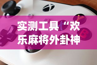 实测工具“欢乐麻将外卦神器	”(详细透视教程)