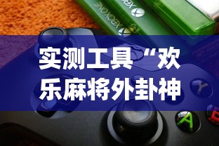 实测工具“欢乐麻将外卦神器”(详细透视教程)