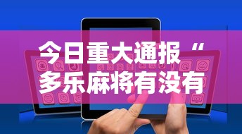 今日重大通报“多乐麻将有没有开挂的”科技辅助神器手机版教程