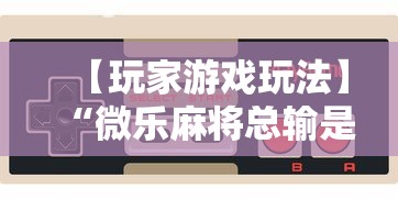 【玩家游戏玩法】“微乐麻将总输是咋回事”通用版下载教程