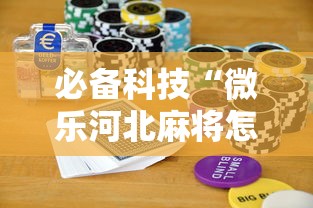必备科技“微乐河北麻将怎么打能赢!详细开挂教程