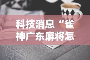 科技消息“雀神广东麻将怎么开挂器	”真实开挂技巧分享
