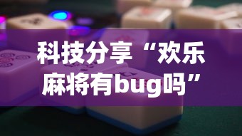科技分享“欢乐麻将有bug吗”辅助神器插件下载
