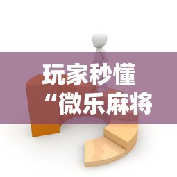 玩家秒懂“微乐麻将有没有技巧	”开挂辅助软件教程