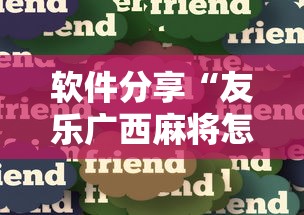 软件分享“友乐广西麻将怎么赢”真实开挂技巧分享