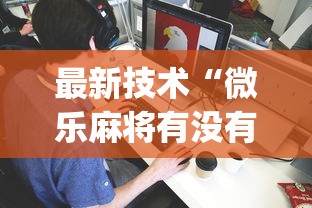 最新技术“微乐麻将有没有诀窍”(透视挂)最新辅助详细教程