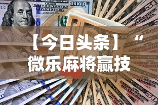 【今日头条】“微乐麻将赢技巧	”辅助挂下载