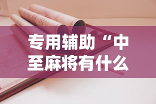 专用辅助“中至麻将有什么诀窍吗”有挂详细开挂教程