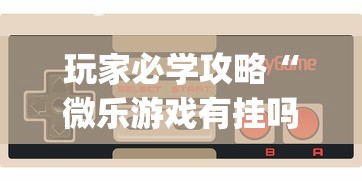 玩家必学攻略“微乐游戏有挂吗	”辅助挂下载”(最新开挂教程)